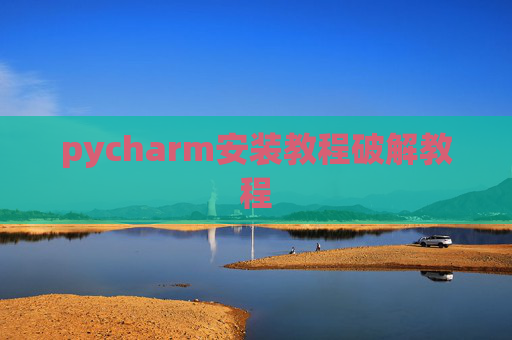 pycharm安装教程破解教程 pycharm安装教程破解教程