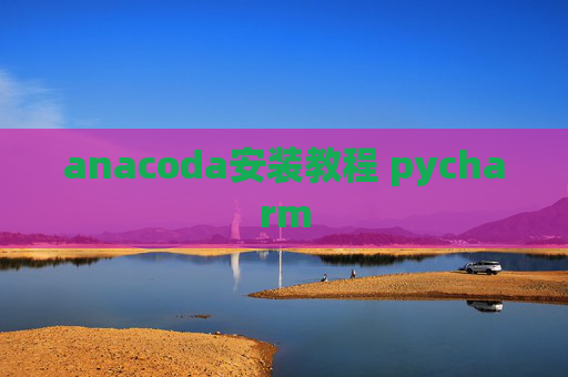 anacoda安装教程 pycharm